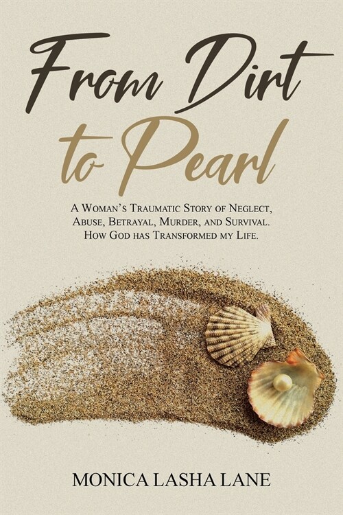 From Dirt to Pearl: A Womans Traumatic Story of Neglect, Abuse, Betrayal, Murder, and Survival. How God has Transformed my Life. (Paperback)