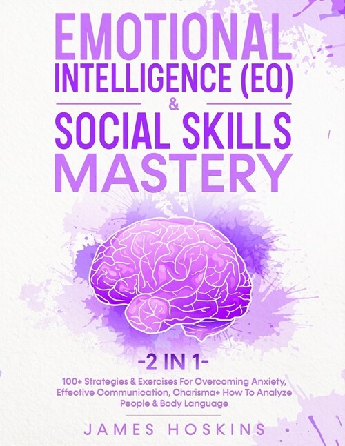 Emotional Intelligence (EQ) & Social Skills Mastery (2 in 1): 100+ Strategies & Exercises For Overcoming Anxiety, Effective Communication, Charisma+ H (Paperback)