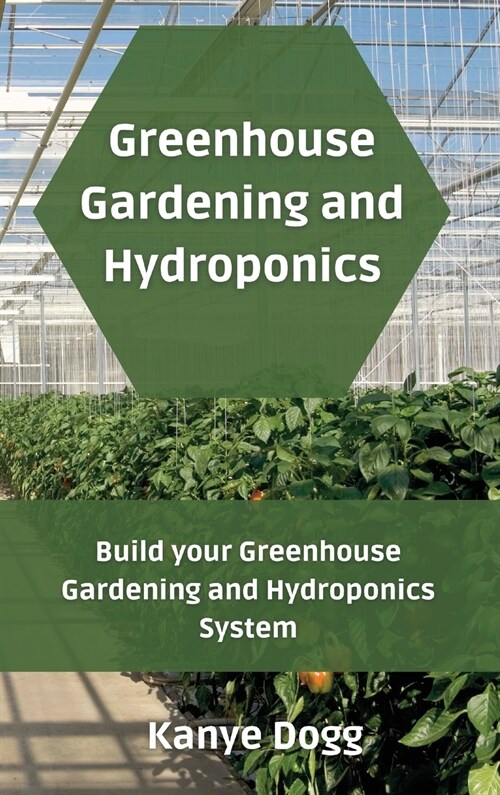 Greenhouse Gardening and Hydroponics: Build your Greenhouse Gardening and Hydroponics System (Hardcover)