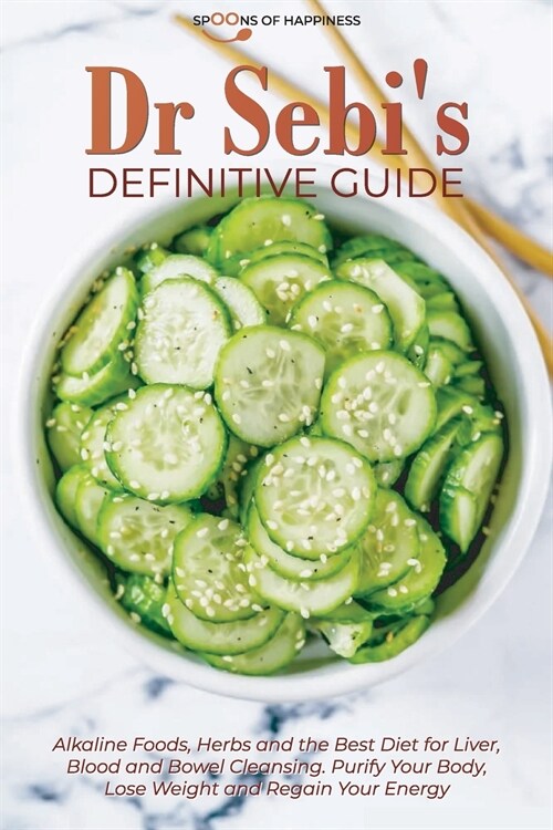 Dr Sebis Definitive Guide: Alkaline Foods, Herbs and the Best Diet for Liver, Blood and Bowel Cleansing. Purify Your Body, Lose Weight and Regain (Paperback)