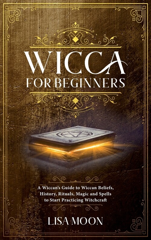 Wicca for Beginners: A Wiccans Guide to Wiccan Beliefs, History, Rituals, Magic and Spells to Start Practicing Witchcraft (Hardcover)