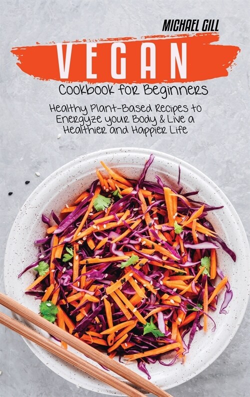 Vegan Cookbook for Beginners: Healthy Plant-Based Recipes to Energize your Body and Live a Healthier and Happier Life (Hardcover)