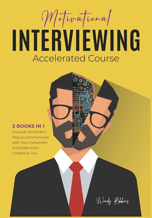 Motivational Interviewing Accelerated Course [2 Books in 1]: Discover the Perfect Way to Communicate with Your Customers and Make them Grateful to You (Paperback)
