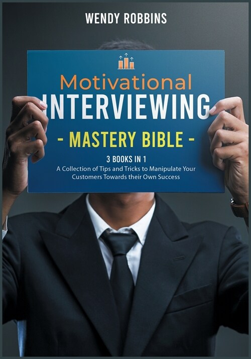 Motivational Interviewing Mastery Bible [3 Books in 1]: A Collection of Tips and Tricks to Manipulate Your Customers Towards their Own Success (Paperback)
