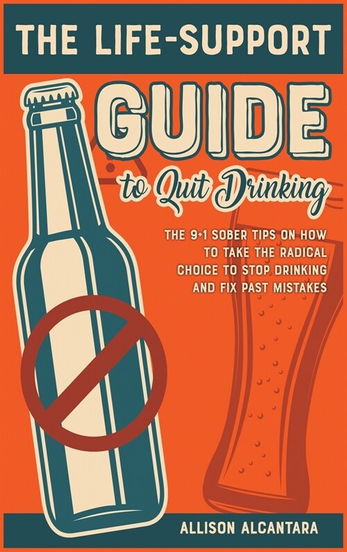 The Life-Support Guide to Quit Drinking: The 9+1 Sober Tips on How to Take the Radical Choice to Stop Drinking and Fix Past Mistakes (Hardcover)