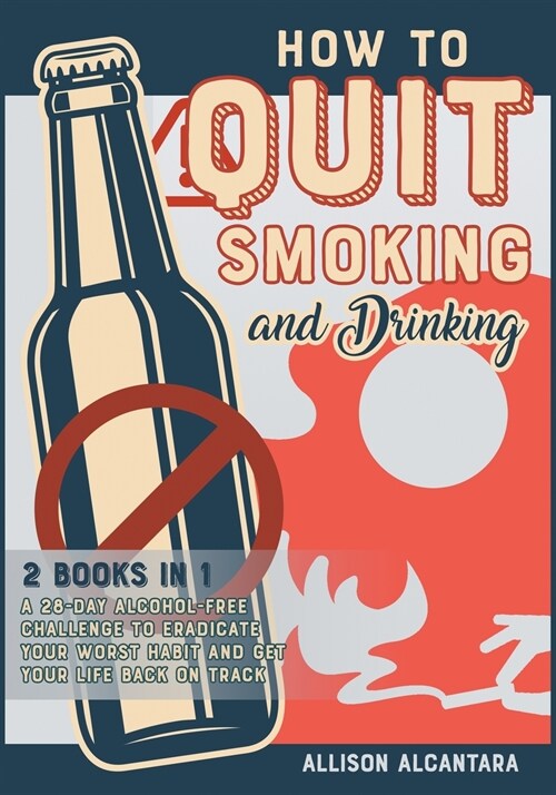 How to Quit Smoking and Drinking [2 Books 1]: The 20 Best Tips to Put Out Your Last Cigarette and Reduce the Alcohol Content from Your Life to Zero (Paperback)