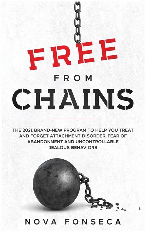 Free From Chains: The 2021 Brand-New Program to Help You Treat and Forget Attachment Disorder, Fear of Abandonment and Uncontrollable Je (Hardcover)