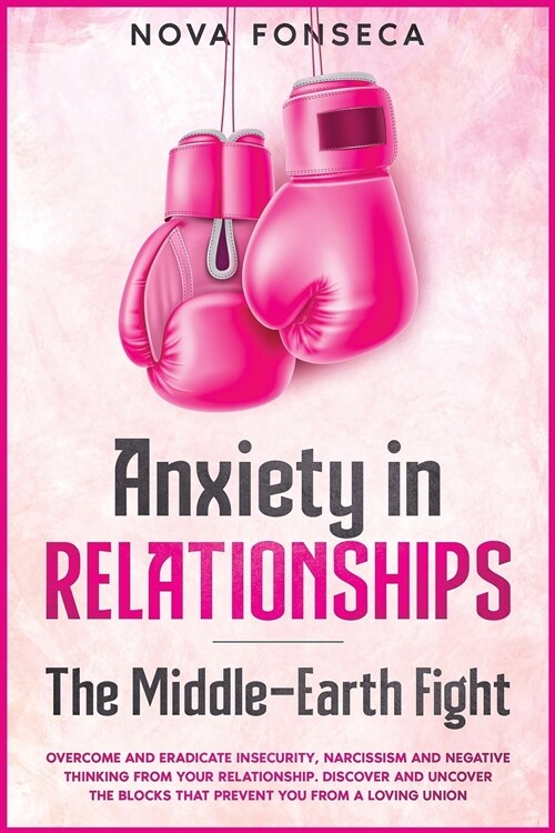 Anxiety in RelationshipsThe Middle-Earth Fight: Overcome and Eradicate Insecurity, Narcissism and Negative Thinking from Your Relationship. Discover a (Paperback)