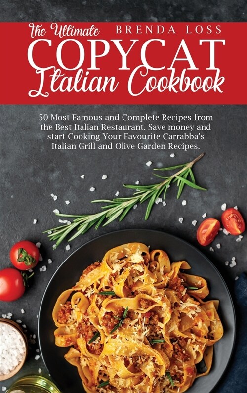 The Ultimate Copycat Italian Cookbook: 50 Most Famous and Complete Recipes from the Best Italian Restaurant. Save money and start Cooking Your Favouri (Hardcover)