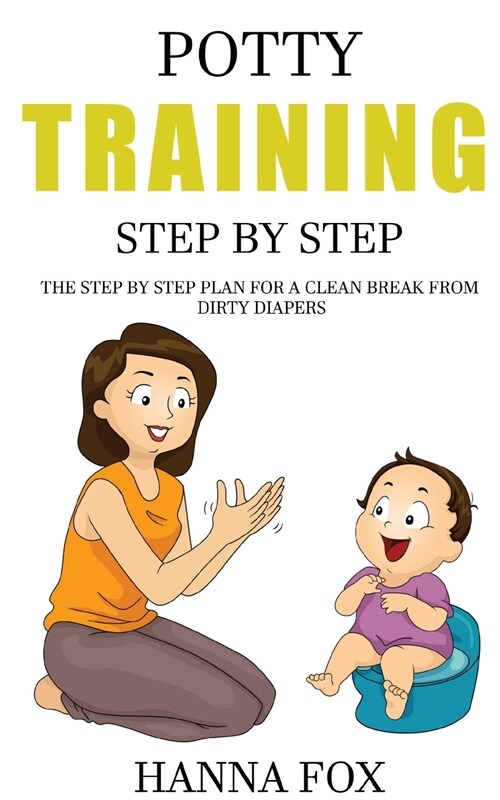 Potty Training Step by Step: The Step by Step Plan for a Clean Break from Dirty Diapers (Paperback)
