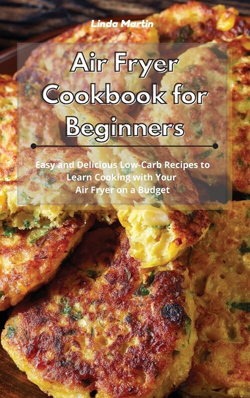 Air Fryer Cookbook for Beginners: Easy and Delicious Low-Carb Recipes to Learn Cooking with Your Air Fryer on a Budget (Hardcover)