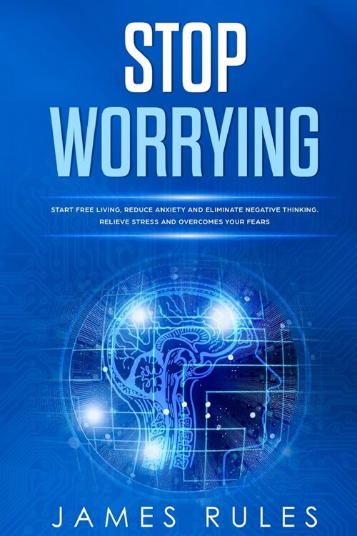 Stop Worrying: Start free living, reduce anxiety and eliminate negative thinking. Relieve stress and overcome your fears. (Paperback)