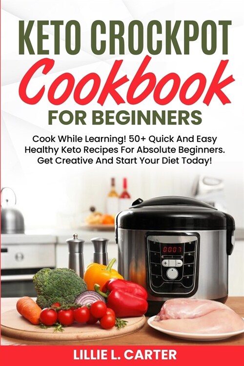 Keto Crockpot Cookbook For Beginners: Cook While Learning! 50+ Quick And Easy Healthy Keto Recipes For Absolute Beginners. Get Creative And Start Your (Paperback)