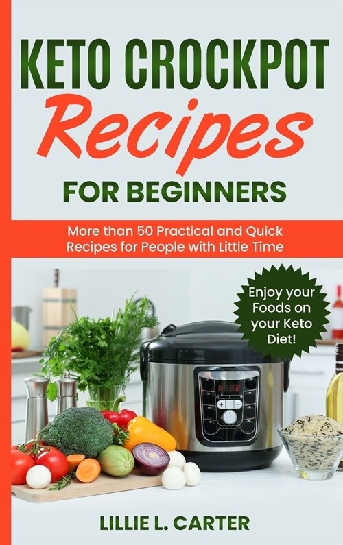 Keto Crockpot Recipes for Beginners: More than 50 Practical and Quick Recipes for People with Little Time. Enjoy your Foods on your Keto Diet! (Hardcover)