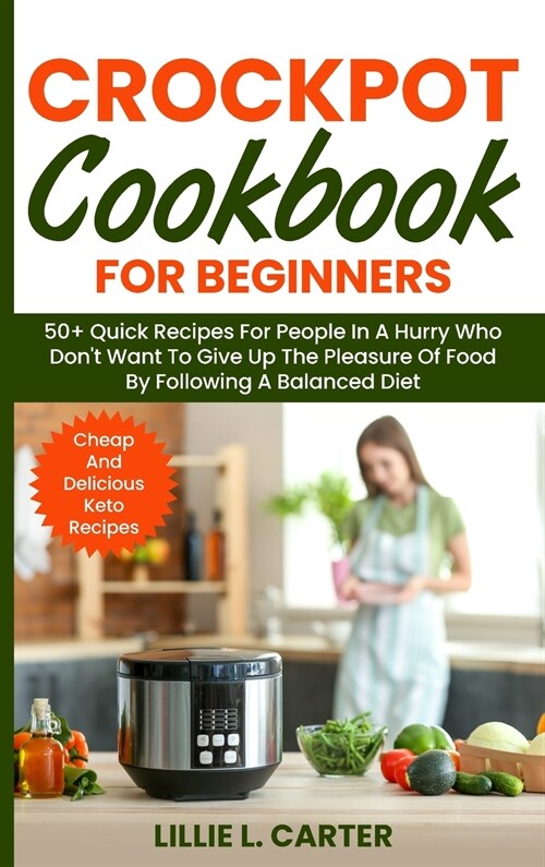 Crockpot Cookbook for Beginners: 50+ Quick Recipes For People In A Hurry Who Dont Want To Give Up The Pleasure Of Food By Following A Balanced Diet. (Hardcover)