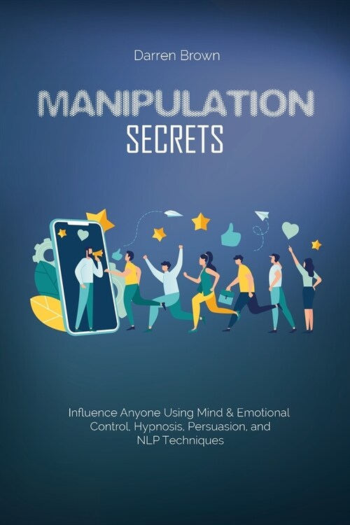 Manipulation Secrets: Influence Anyone Using Mind & Emotional Control, Hypnosis, Persuasion, and NLP Techniques (Paperback)