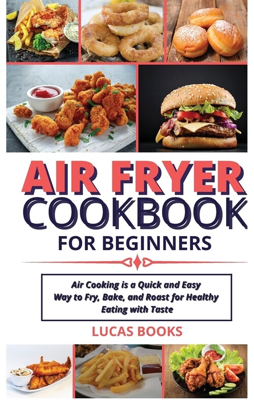 Air Fryer Cookbook for Beginners: Air Cooking is a Quick and Easy Way to Fry, Bake, and Roast for Healthy Eating with Taste (Hardcover)