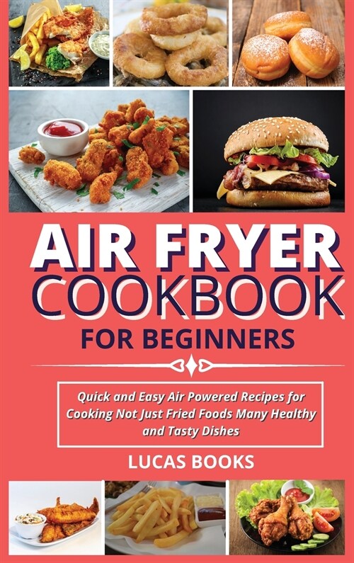 Air Fryer Cookbook for Beginners: Quick and Easy Air Powered Recipes for Cooking Not Just Fried Foods Many Healthy and Tasty Dishes (Hardcover)