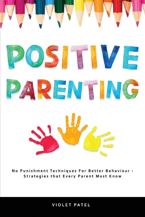 Positive Parenting: No Punishment Techniques Needed for Better Behavior - Strategies Every Parent Must Know (Paperback)