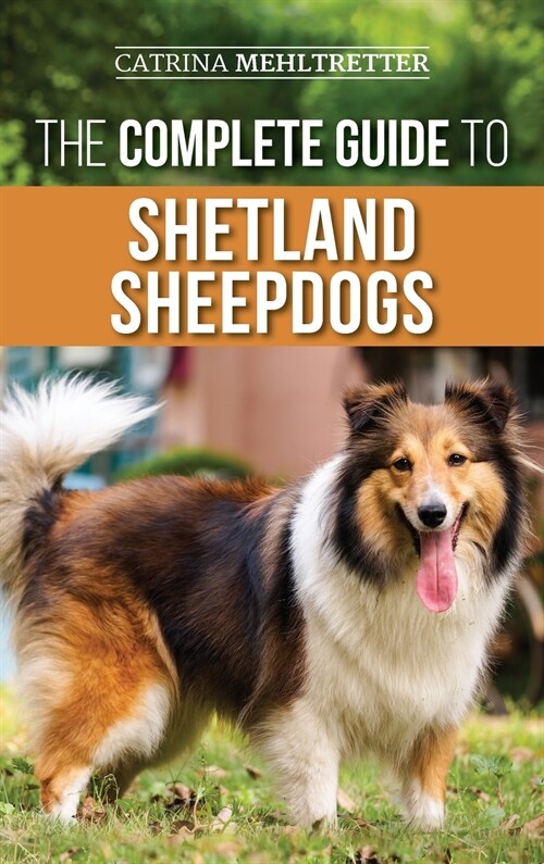 The Complete Guide to Shetland Sheepdogs: Finding, Raising, Training, Feeding, Working, and Loving Your New Sheltie (Hardcover)