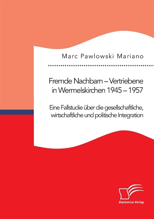 Fremde Nachbarn - Vertriebene in Wermelskirchen 1945 - 1957. Eine Fallstudie ?er die gesellschaftliche, wirtschaftliche und politische Integration (Paperback)