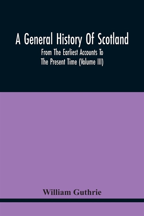 A General History Of Scotland: From The Earliest Accounts To The Present Time (Volume Iii) (Paperback)