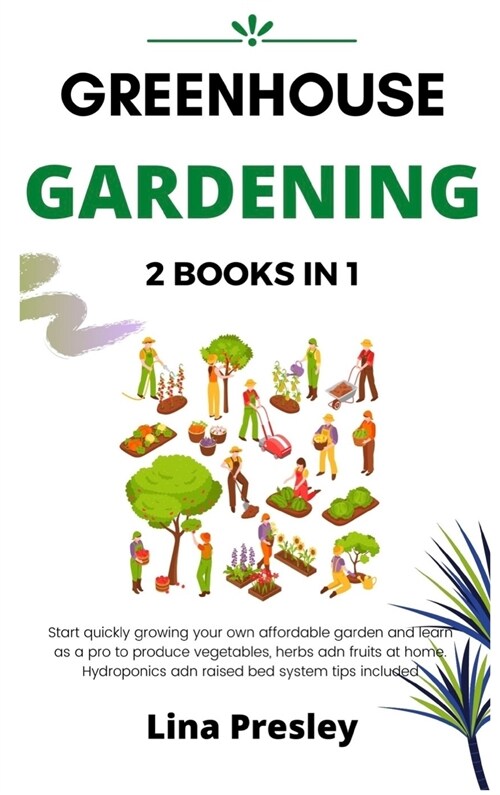 Greenhouse Gardening: 2 BOOKS IN 1 Start quickly Growing your Own Affordable Garden and Learn as a Pro to Produce Vegetables, Herbs and Frui (Hardcover)