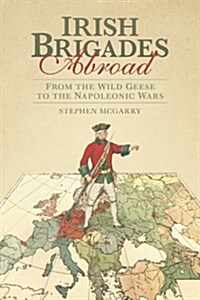Irish Brigades Abroad : From the Wild Geese to the Napoleonic Wars (Paperback)