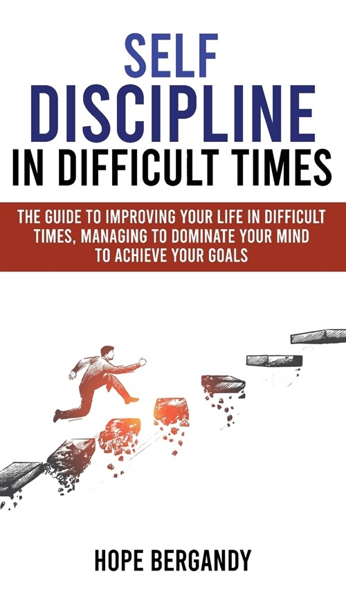 Self-Discipline in Difficult Times: The Guide to Improving Your Life in Difficult Times, Managing to Dominate Your Mind to Achieve Your Goals (Hardcover)