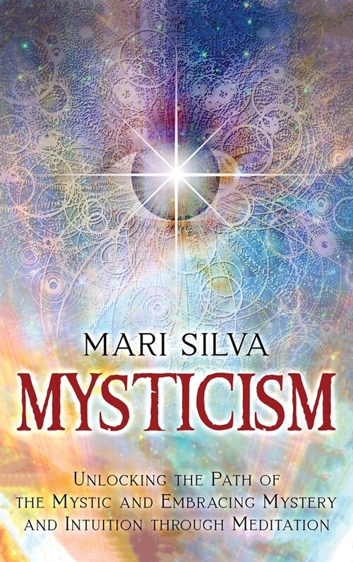 Mysticism: Unlocking the Path of the Mystic and Embracing Mystery and Intuition Through Meditation (Hardcover)