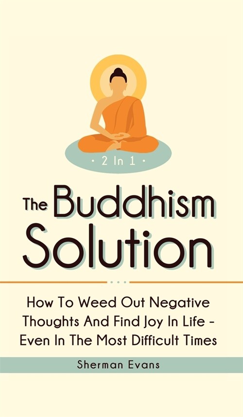 The Buddhism Solution 2 In 1: How To Weed Out Negative Thoughts And Find Joy In Life - Even In The Most Difficult Of Times (Hardcover)
