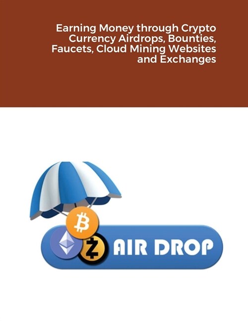 Earning Money through Crypto Currency Airdrops, Bounties, Faucets, Cloud Mining Websites and Exchanges (Paperback)