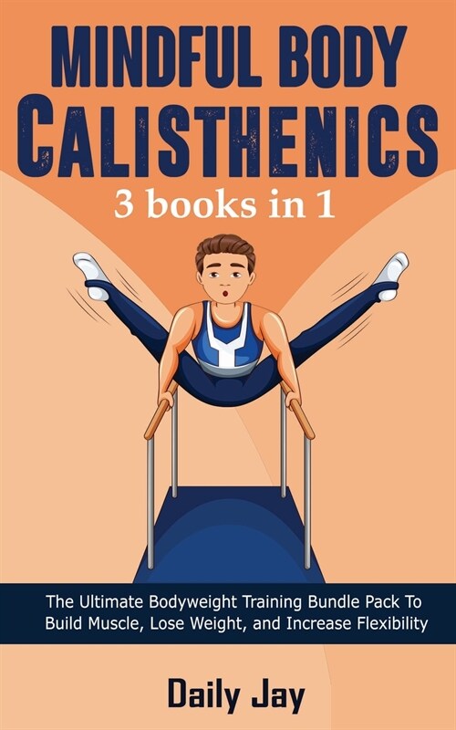 Mindful Body Calisthenics: The Ultimate Bodyweight Training Bundle Pack To Build Muscle, Lose Weight, and Increase Flexibility 3 Books In 1 (Paperback)