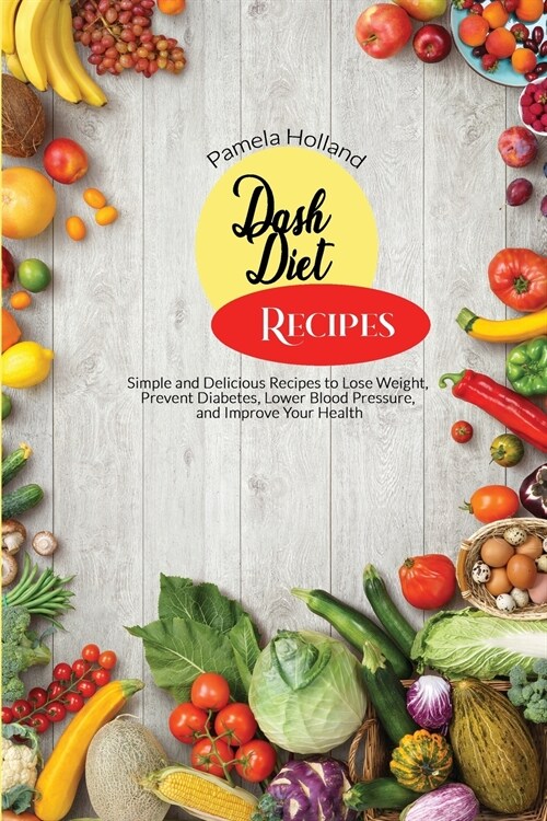 Dash Diet Recipes: Simple and Delicious Recipes to Lose Weight, Prevent Diabetes, Lower Blood Pressure, and Improve Your Health (Paperback)