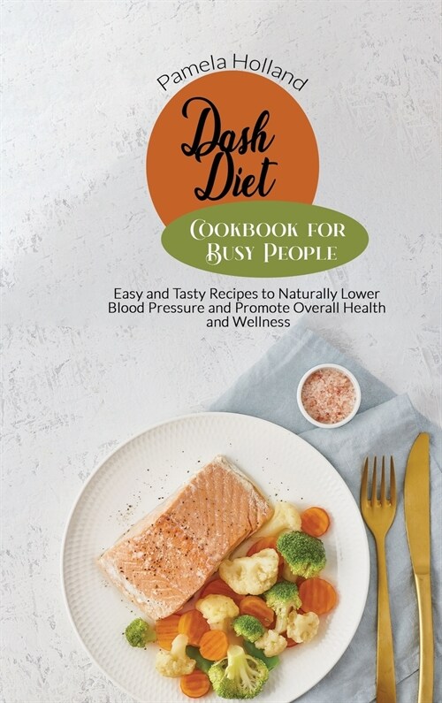 Dash Diet Cookbook for Busy People: Easy and Tasty Recipes to Naturally Lower Blood Pressure and Promote Overall Health and Wellness (Hardcover)