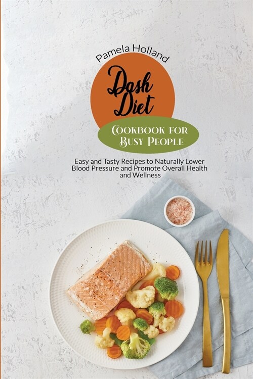 Dash Diet Cookbook for Busy People: Easy and Tasty Recipes to Naturally Lower Blood Pressure and Promote Overall Health and Wellness (Paperback)