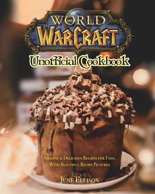 World of Warcraft Unofficial Cookbook: Amazing & Delicious Recipes for Fans. With Beautiful Recipe Pictures (Paperback)