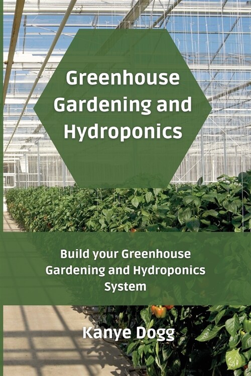 Greenhouse Gardening and Hydroponics: Build your Greenhouse Gardening and Hydroponics System (Paperback)