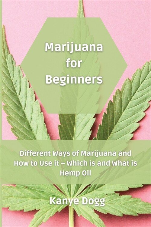 Marijuana for Beginners: Different Ways of Marijuana and How to Use it - Which is and What is Hemp Oil (Paperback)