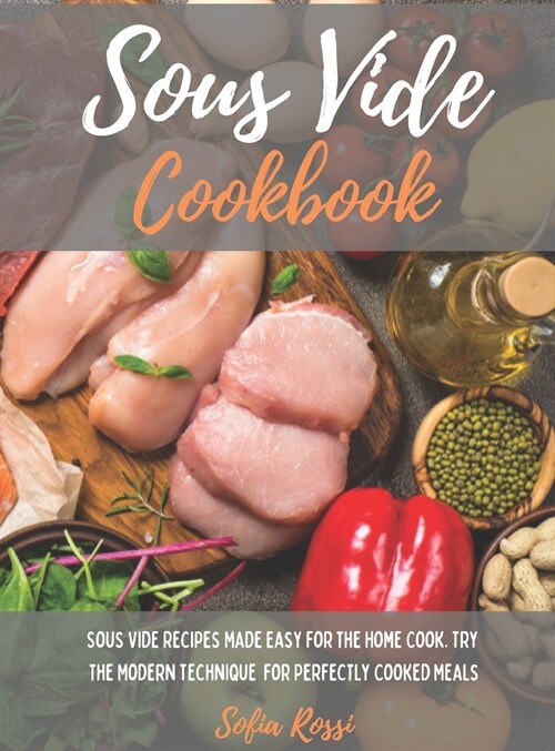 Sous Vide Cookbook: Sous Vide Recipes Made Easy for the Home Cook. Try the Modern Technique for Perfectly Cooked Meals (Hardcover)