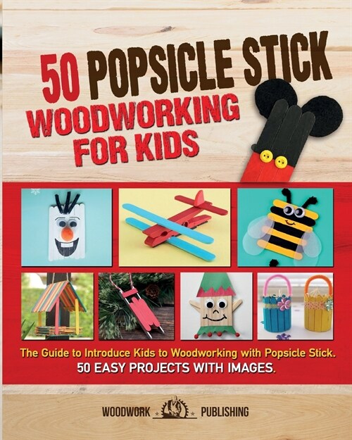 50 Popsicle Stick Woodworking for Kids: The Guide to Introduce Kids to Woodworking with Popsicle Stick. 50 Easy Projects with Images (Paperback)