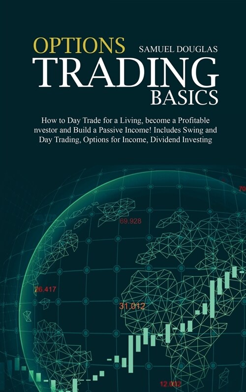 Options Trading Basics: How to Day Trade for a Living, become a Profitable Investor and Build a Passive Income! Includes Swing and Day Trading (Hardcover)