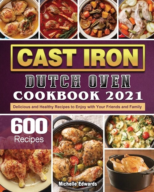 Cast Iron Dutch Oven Cookbook 2021: 600 Delicious and Healthy Recipes to Enjoy with Your Friends and Family (Paperback)