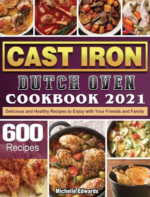 Cast Iron Dutch Oven Cookbook 2021: 600 Delicious and Healthy Recipes to Enjoy with Your Friends and Family (Hardcover)