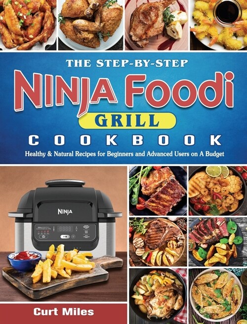 The Step-by-Step Ninja Foodi Grill Cookbook: Healthy & Natural Recipes for Beginners and Advanced Users on A Budget (Hardcover)