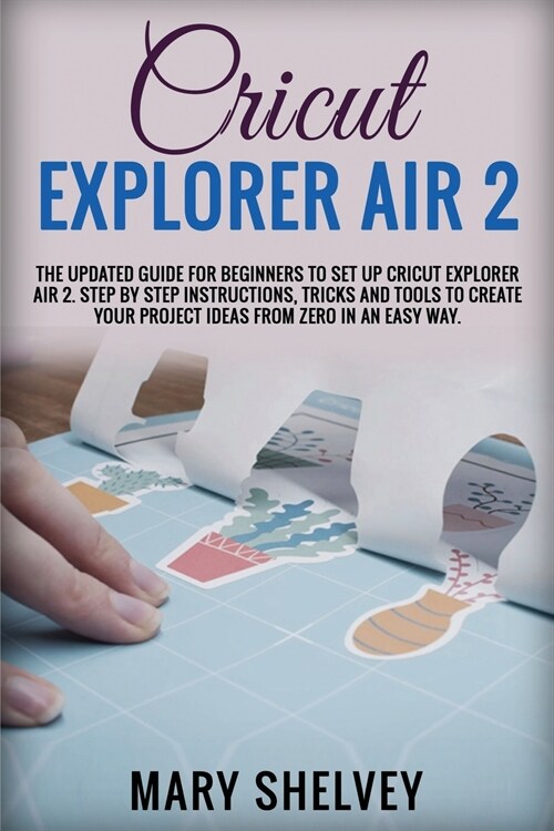 Cricut Explorer Air 2: The Updated Guide For Beginners To Set Up Cricut Explorer Air 2. Step By Step Instructions, Tricks And Tools To Create (Paperback)