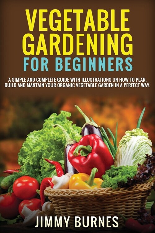 Vegetable Gardening for Beginners: A Simple And Complete Guide With Illustrations On How To Plan, Build And Mantain Your Organic Vegetable Garden In A (Paperback)