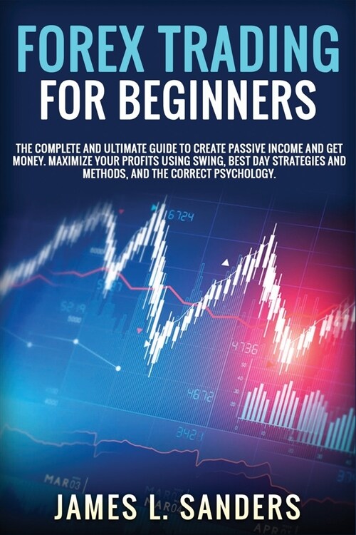 Forex Trading for Beginners: The Complete And Ultimate Guide To Create Passive Income And Get Money. Maximize Your Profits Using Swing, Best Day St (Paperback)