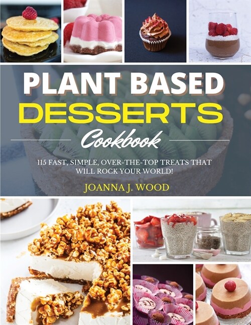 Plant Based Desserts Cookbook: 115 Fast, Simple, Over-the-Top Treats that Will Rock Your World! (Paperback)