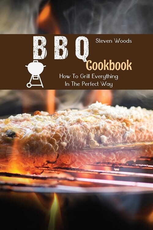 BBQ Cookbook: How To Grill Everything In The Perfect Way (Paperback)